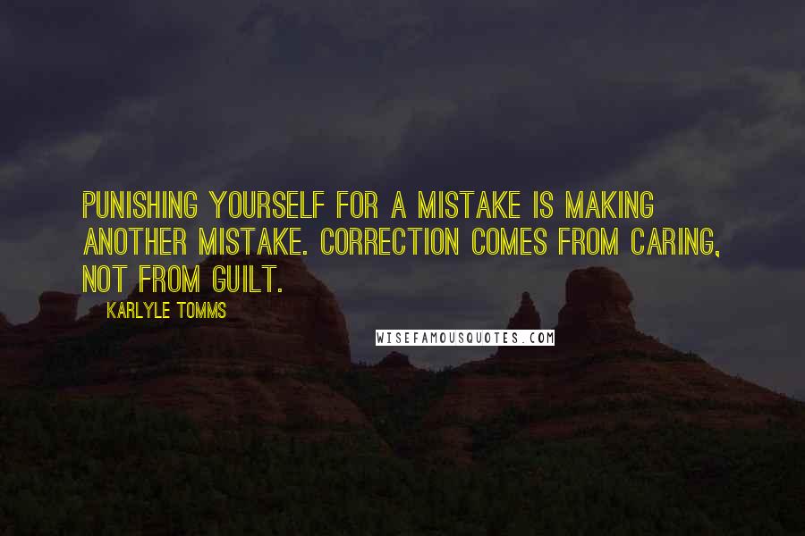 Karlyle Tomms Quotes: Punishing yourself for a mistake is making another mistake. Correction comes from caring, not from guilt.