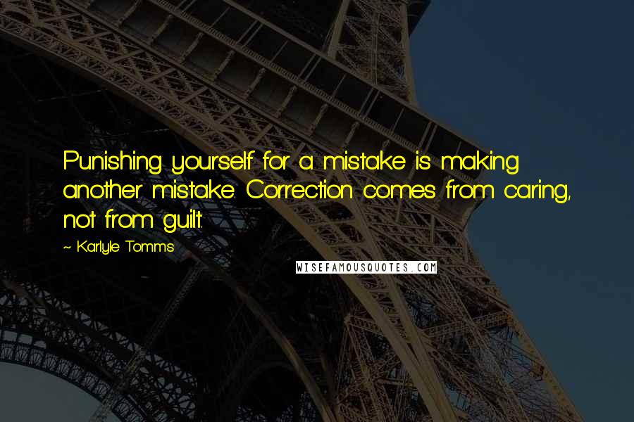 Karlyle Tomms Quotes: Punishing yourself for a mistake is making another mistake. Correction comes from caring, not from guilt.