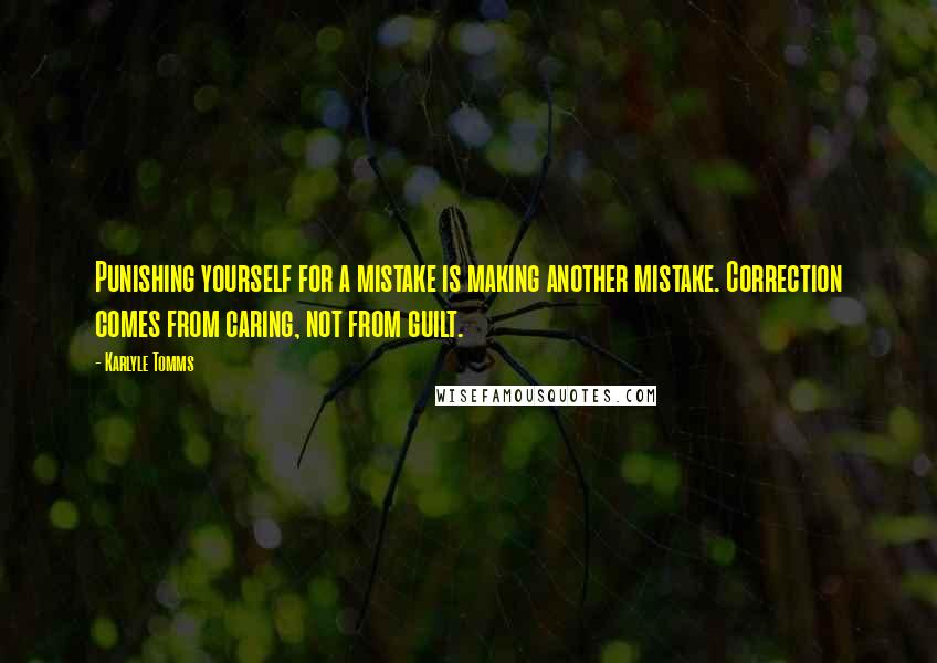 Karlyle Tomms Quotes: Punishing yourself for a mistake is making another mistake. Correction comes from caring, not from guilt.