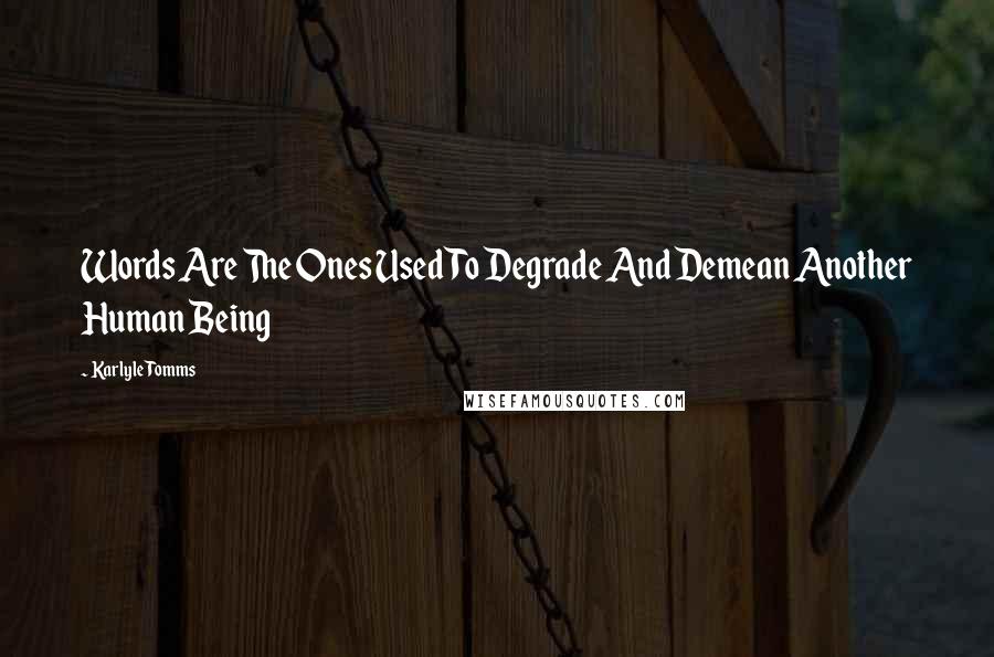 Karlyle Tomms Quotes: Words Are The Ones Used To Degrade And Demean Another Human Being