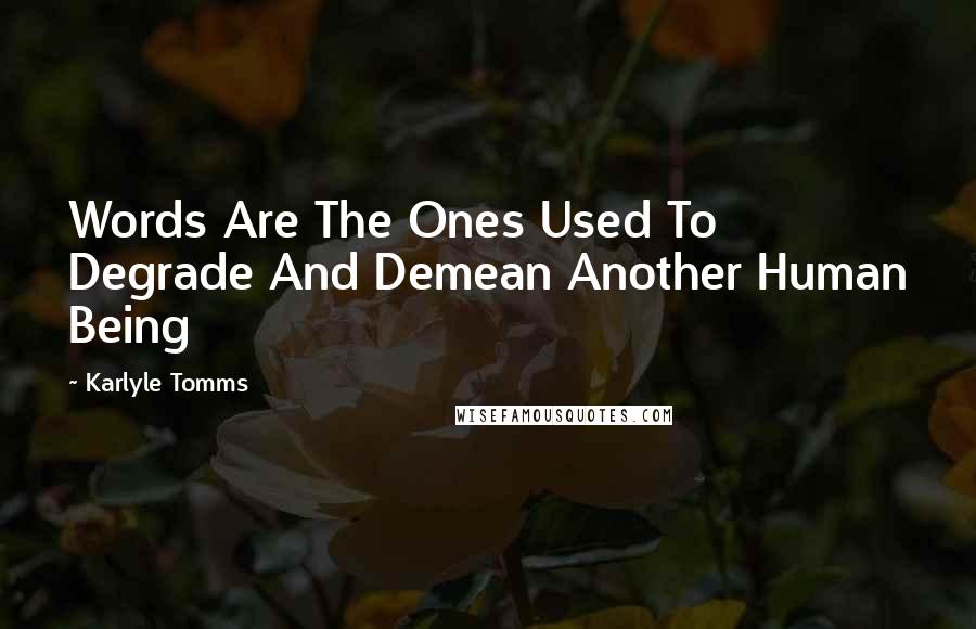 Karlyle Tomms Quotes: Words Are The Ones Used To Degrade And Demean Another Human Being