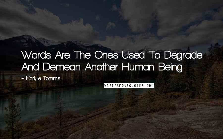 Karlyle Tomms Quotes: Words Are The Ones Used To Degrade And Demean Another Human Being