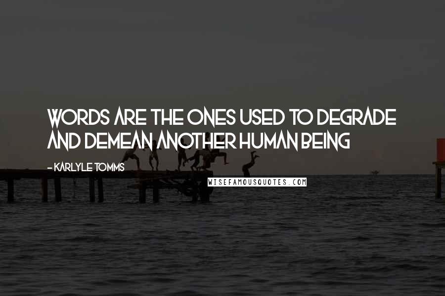 Karlyle Tomms Quotes: Words Are The Ones Used To Degrade And Demean Another Human Being