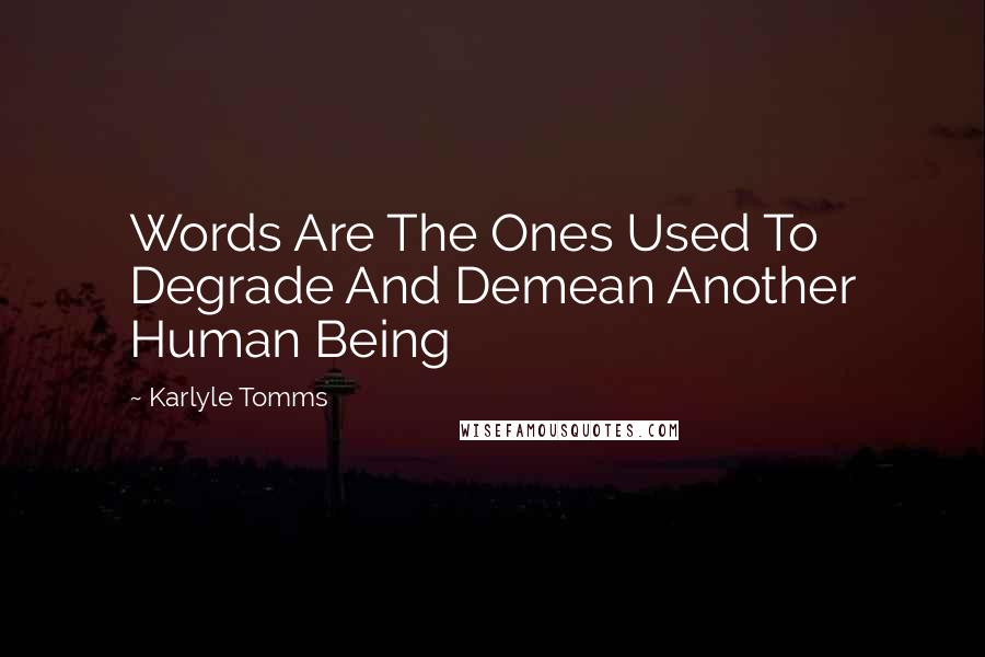 Karlyle Tomms Quotes: Words Are The Ones Used To Degrade And Demean Another Human Being