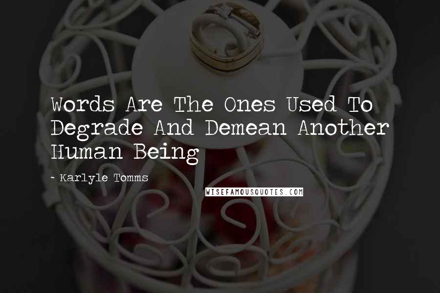 Karlyle Tomms Quotes: Words Are The Ones Used To Degrade And Demean Another Human Being