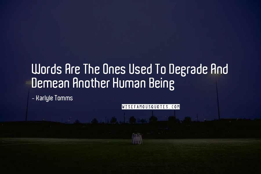 Karlyle Tomms Quotes: Words Are The Ones Used To Degrade And Demean Another Human Being