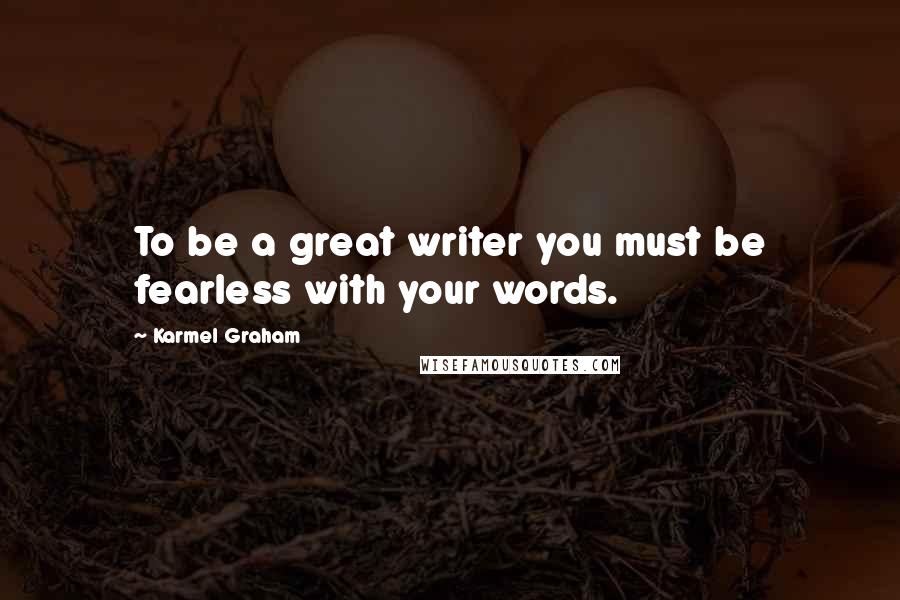 Karmel Graham Quotes: To be a great writer you must be fearless with your words.