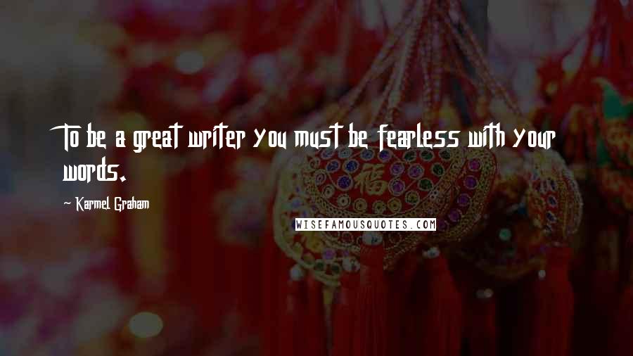 Karmel Graham Quotes: To be a great writer you must be fearless with your words.