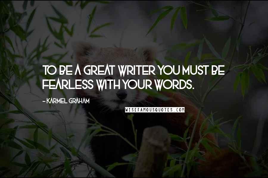 Karmel Graham Quotes: To be a great writer you must be fearless with your words.