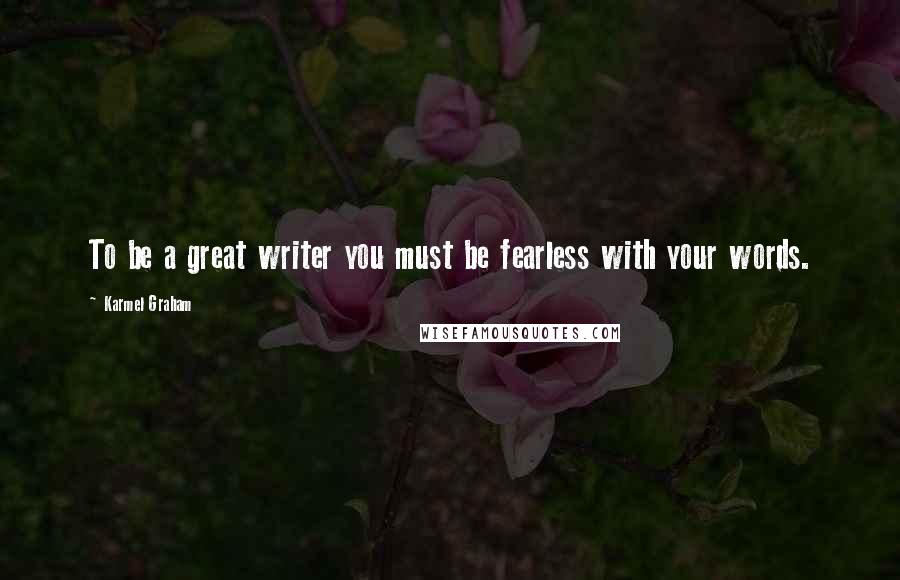 Karmel Graham Quotes: To be a great writer you must be fearless with your words.