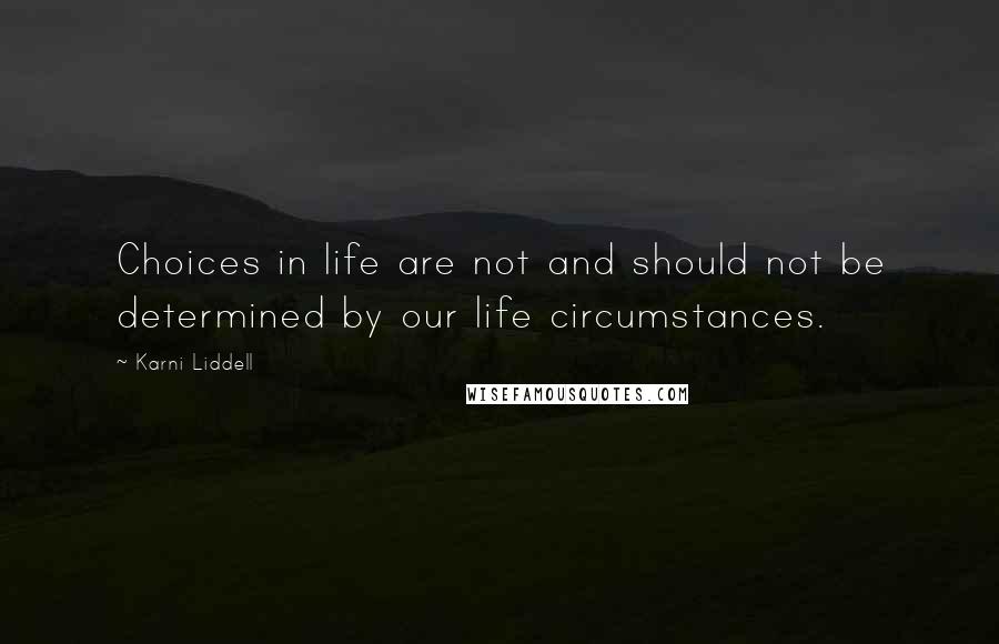 Karni Liddell Quotes: Choices in life are not and should not be determined by our life circumstances.