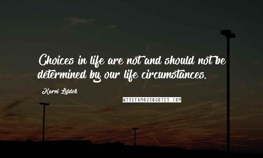 Karni Liddell Quotes: Choices in life are not and should not be determined by our life circumstances.
