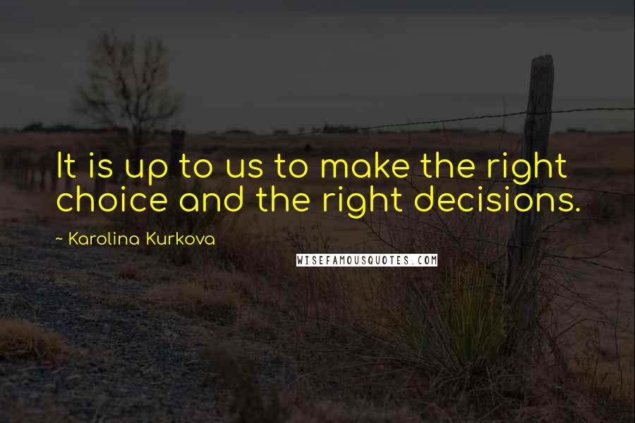 Karolina Kurkova Quotes: It is up to us to make the right choice and the right decisions.