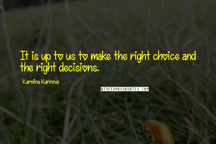 Karolina Kurkova Quotes: It is up to us to make the right choice and the right decisions.