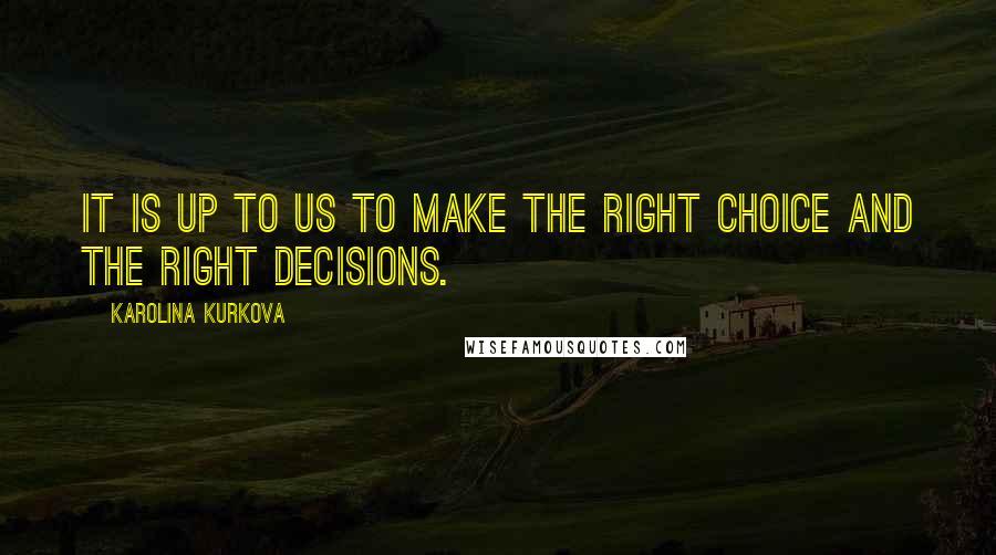 Karolina Kurkova Quotes: It is up to us to make the right choice and the right decisions.