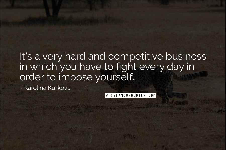 Karolina Kurkova Quotes: It's a very hard and competitive business in which you have to fight every day in order to impose yourself.