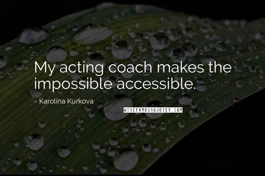 Karolina Kurkova Quotes: My acting coach makes the impossible accessible.