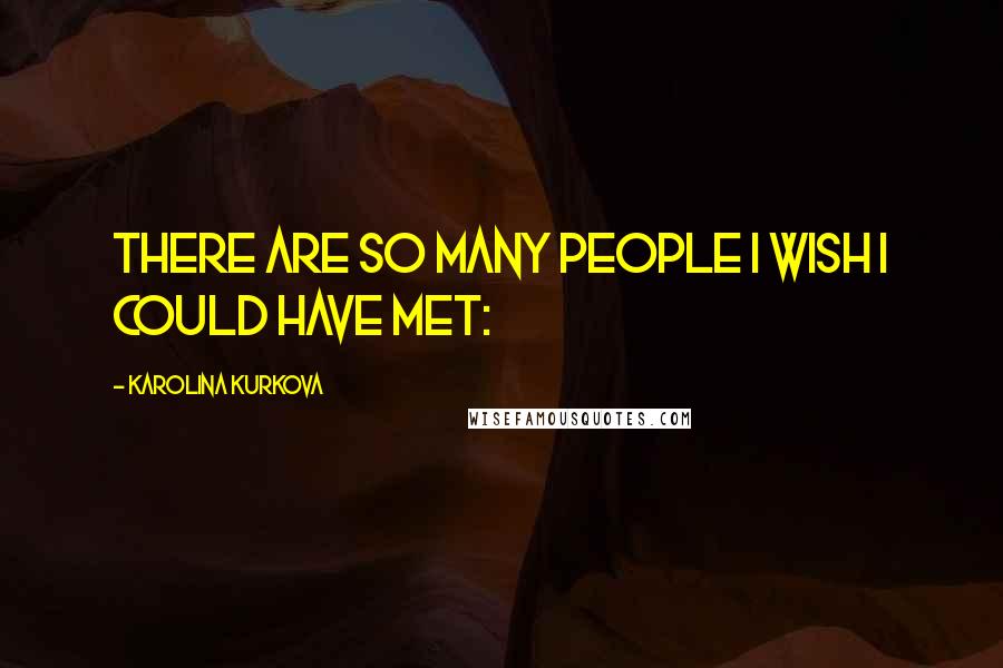 Karolina Kurkova Quotes: There are so many people I wish I could have met: