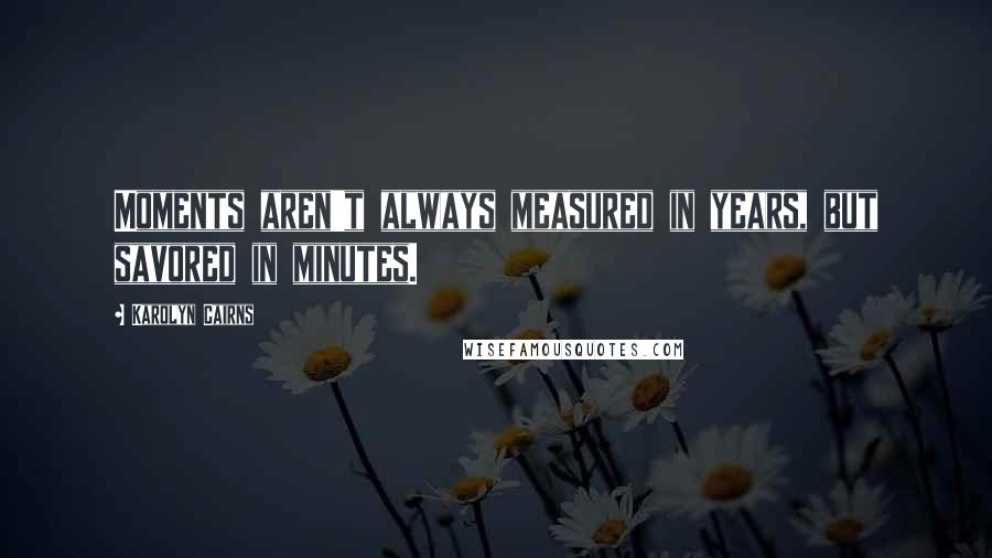 Karolyn Cairns Quotes: Moments aren't always measured in years, but savored in minutes.