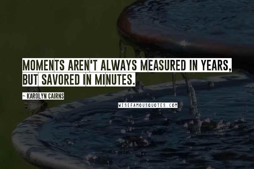 Karolyn Cairns Quotes: Moments aren't always measured in years, but savored in minutes.