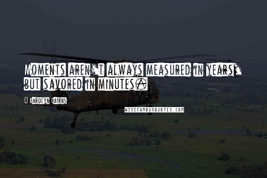 Karolyn Cairns Quotes: Moments aren't always measured in years, but savored in minutes.