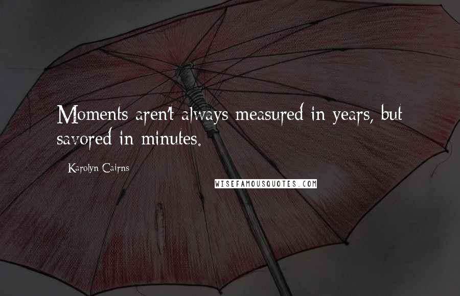 Karolyn Cairns Quotes: Moments aren't always measured in years, but savored in minutes.