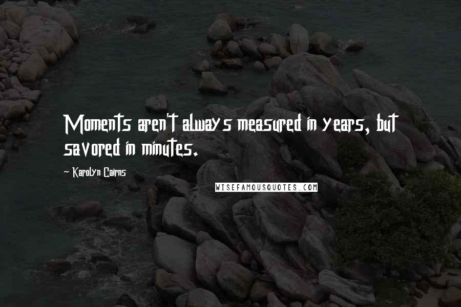 Karolyn Cairns Quotes: Moments aren't always measured in years, but savored in minutes.