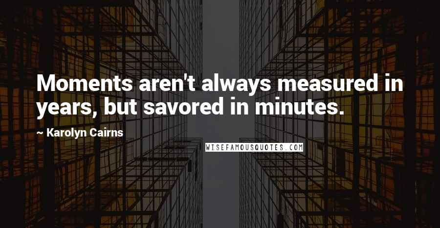 Karolyn Cairns Quotes: Moments aren't always measured in years, but savored in minutes.