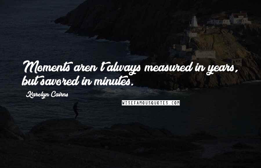 Karolyn Cairns Quotes: Moments aren't always measured in years, but savored in minutes.
