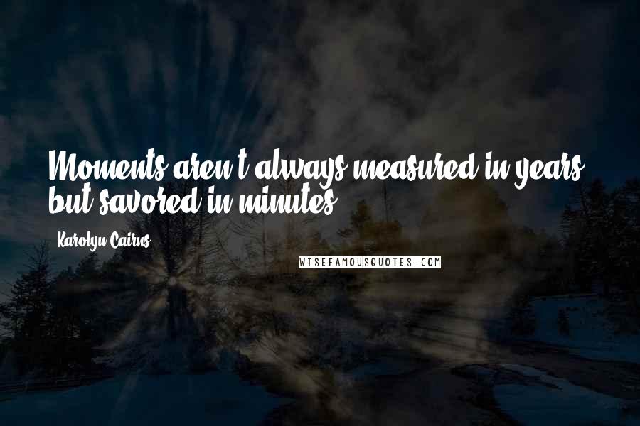 Karolyn Cairns Quotes: Moments aren't always measured in years, but savored in minutes.
