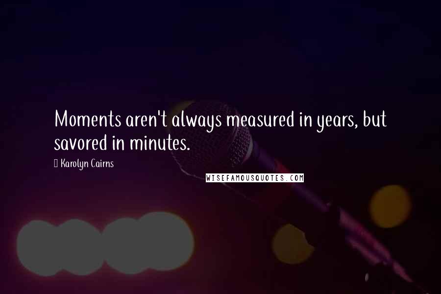 Karolyn Cairns Quotes: Moments aren't always measured in years, but savored in minutes.