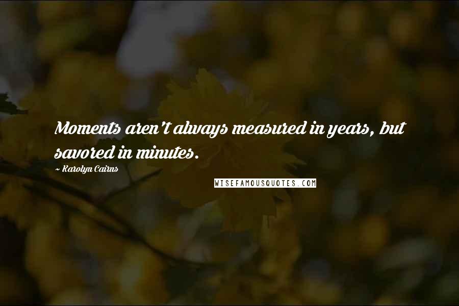 Karolyn Cairns Quotes: Moments aren't always measured in years, but savored in minutes.