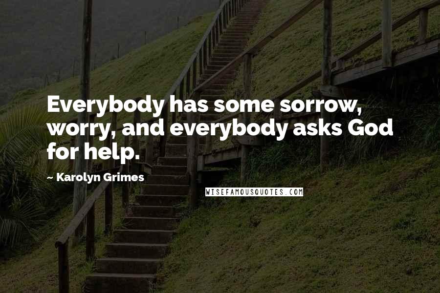 Karolyn Grimes Quotes: Everybody has some sorrow, worry, and everybody asks God for help.