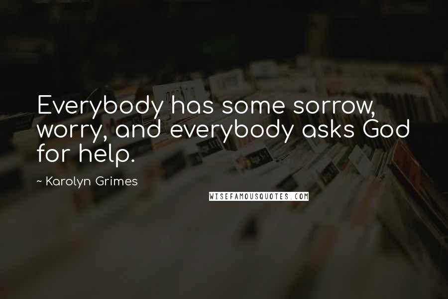 Karolyn Grimes Quotes: Everybody has some sorrow, worry, and everybody asks God for help.