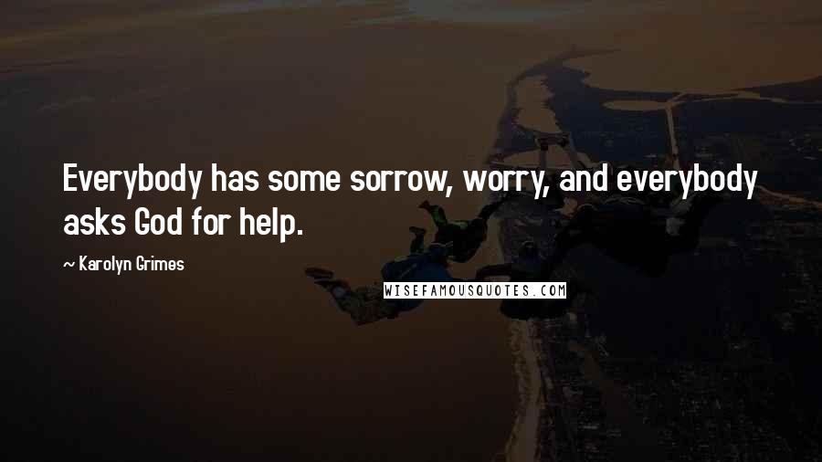 Karolyn Grimes Quotes: Everybody has some sorrow, worry, and everybody asks God for help.