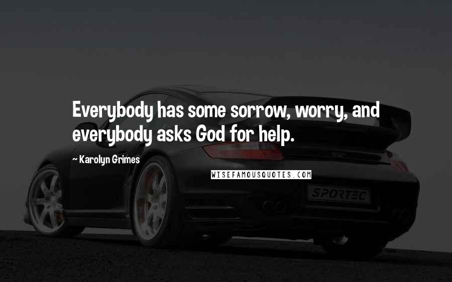 Karolyn Grimes Quotes: Everybody has some sorrow, worry, and everybody asks God for help.