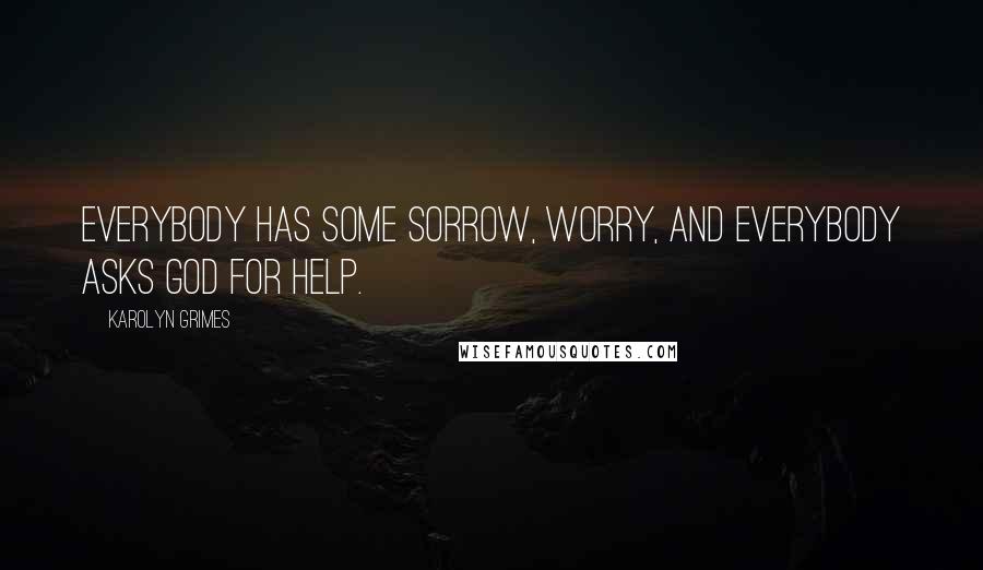 Karolyn Grimes Quotes: Everybody has some sorrow, worry, and everybody asks God for help.