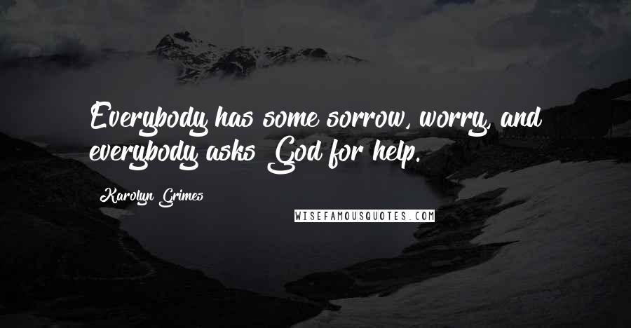 Karolyn Grimes Quotes: Everybody has some sorrow, worry, and everybody asks God for help.