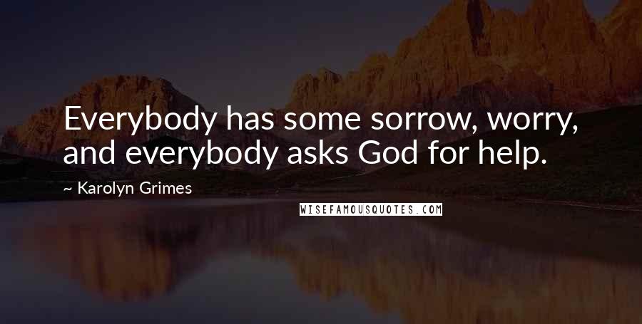 Karolyn Grimes Quotes: Everybody has some sorrow, worry, and everybody asks God for help.