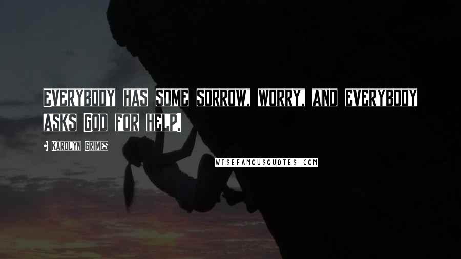 Karolyn Grimes Quotes: Everybody has some sorrow, worry, and everybody asks God for help.