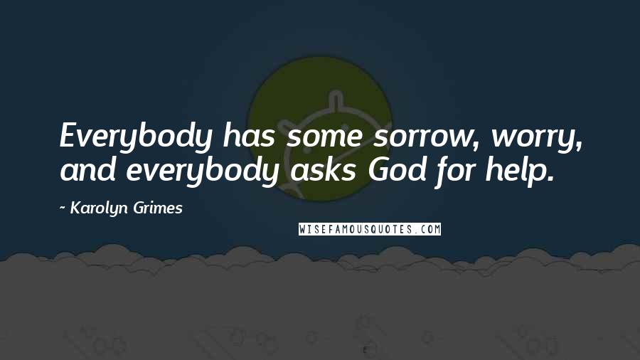 Karolyn Grimes Quotes: Everybody has some sorrow, worry, and everybody asks God for help.