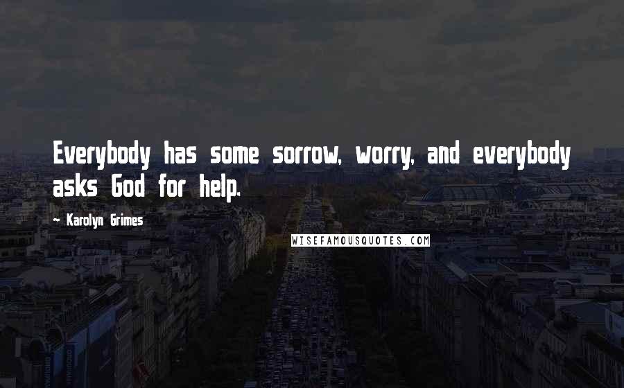 Karolyn Grimes Quotes: Everybody has some sorrow, worry, and everybody asks God for help.