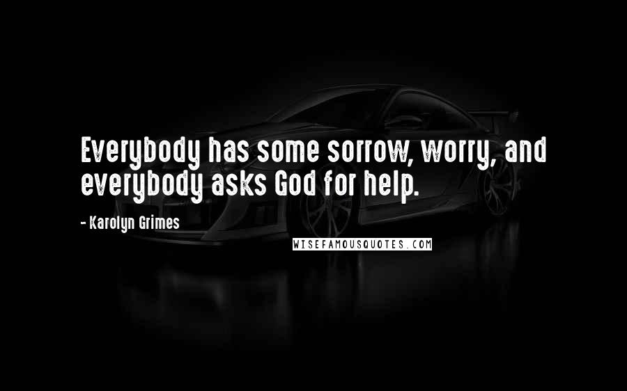 Karolyn Grimes Quotes: Everybody has some sorrow, worry, and everybody asks God for help.