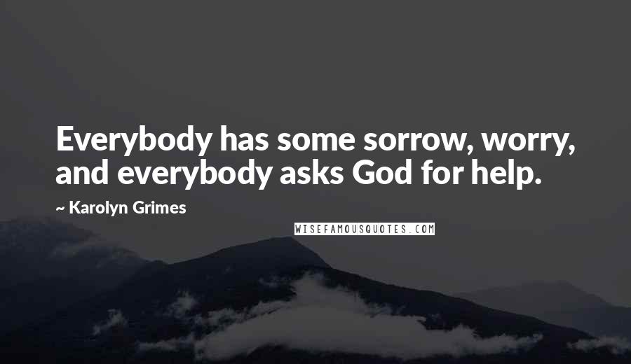 Karolyn Grimes Quotes: Everybody has some sorrow, worry, and everybody asks God for help.