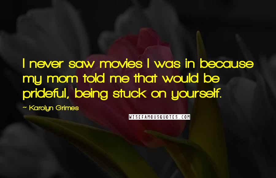 Karolyn Grimes Quotes: I never saw movies I was in because my mom told me that would be prideful, being stuck on yourself.