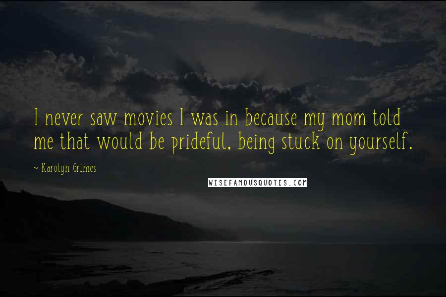 Karolyn Grimes Quotes: I never saw movies I was in because my mom told me that would be prideful, being stuck on yourself.