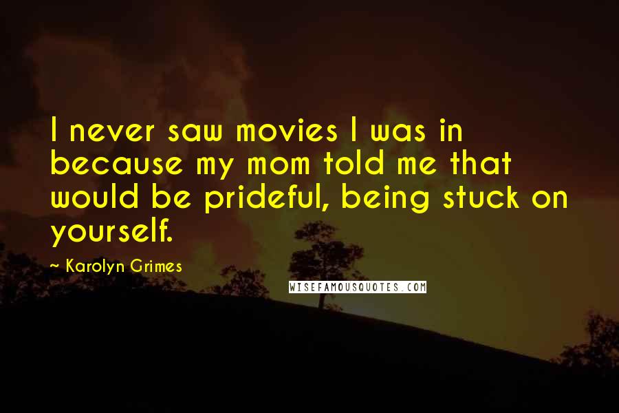 Karolyn Grimes Quotes: I never saw movies I was in because my mom told me that would be prideful, being stuck on yourself.