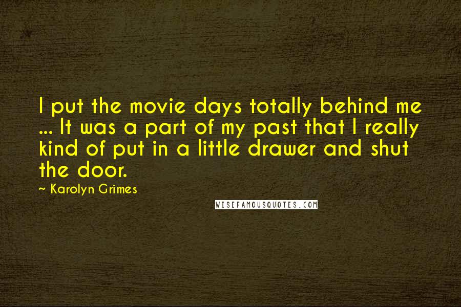 Karolyn Grimes Quotes: I put the movie days totally behind me ... It was a part of my past that I really kind of put in a little drawer and shut the door.