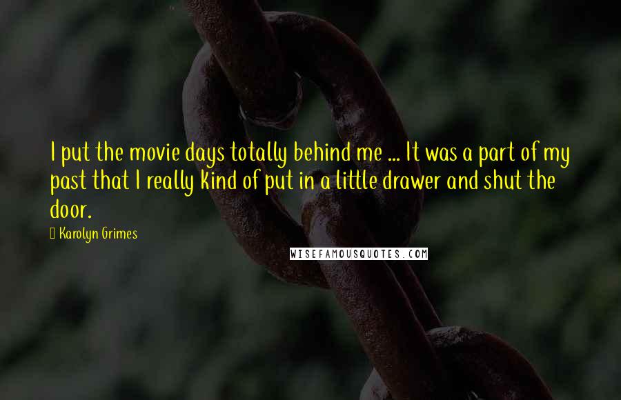 Karolyn Grimes Quotes: I put the movie days totally behind me ... It was a part of my past that I really kind of put in a little drawer and shut the door.