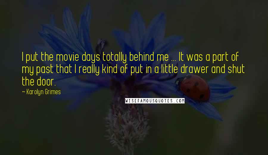 Karolyn Grimes Quotes: I put the movie days totally behind me ... It was a part of my past that I really kind of put in a little drawer and shut the door.